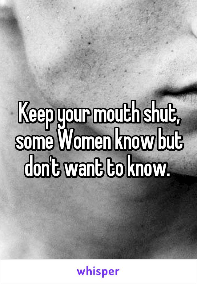 Keep your mouth shut, some Women know but don't want to know. 