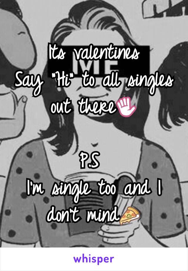 Its valentines
Say "Hi" to all singles out there✋

P.S 
I'm single too and I don't mind🍕
