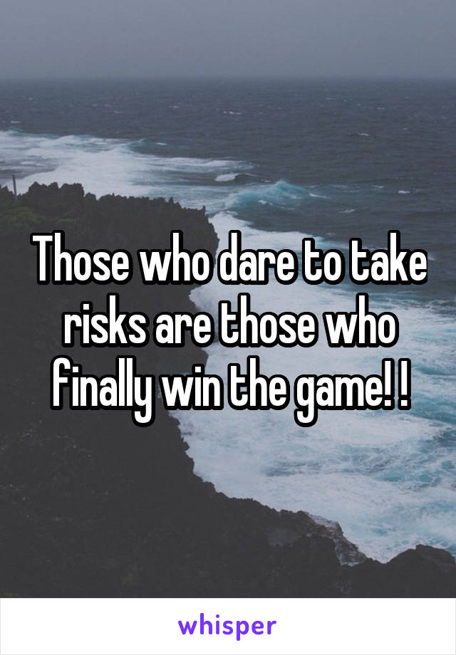 Those who dare to take risks are those who finally win the game! !