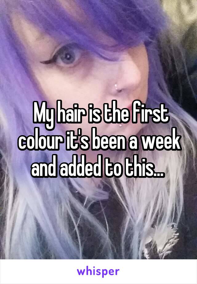  My hair is the first colour it's been a week and added to this... 