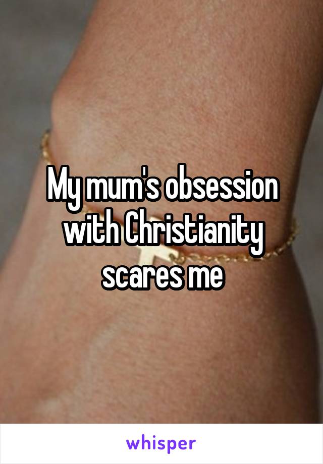 My mum's obsession with Christianity scares me