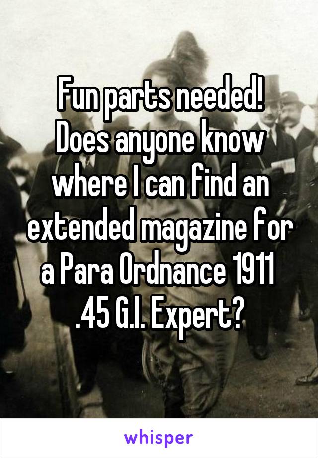 Fun parts needed!
Does anyone know where I can find an extended magazine for a Para Ordnance 1911  .45 G.I. Expert?
