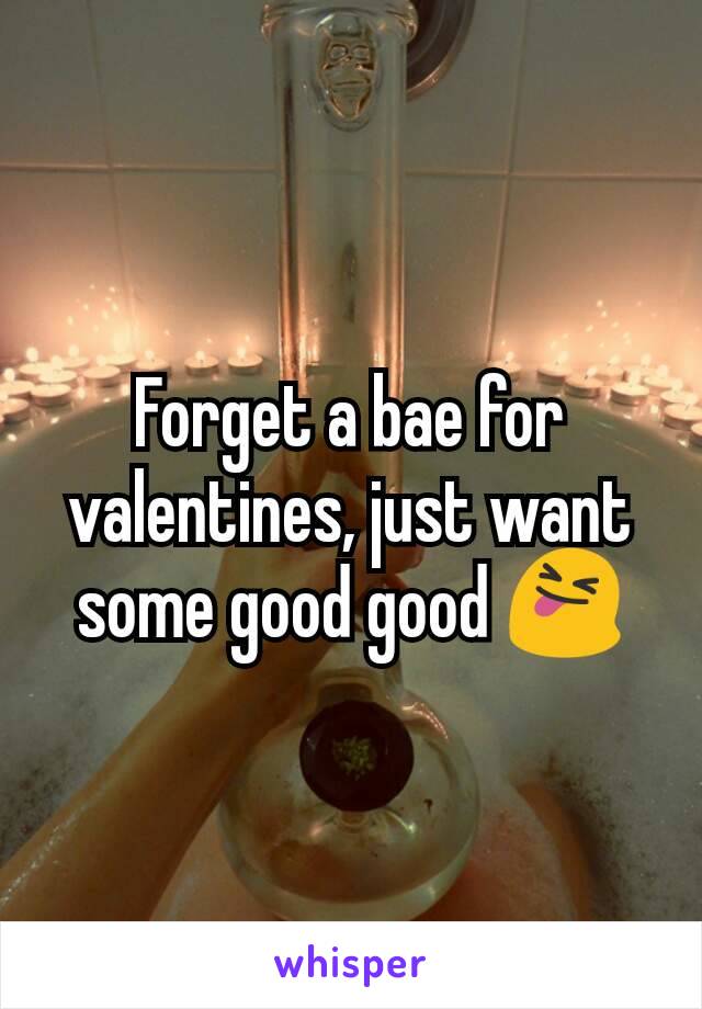 Forget a bae for valentines, just want some good good 😝