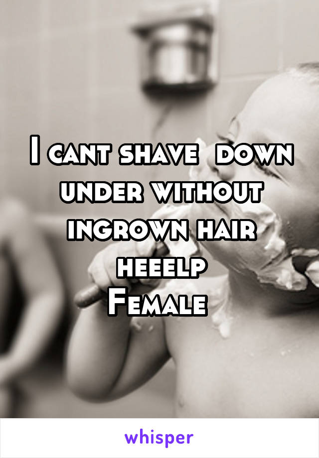 I cant shave  down under without ingrown hair heeelp
Female 