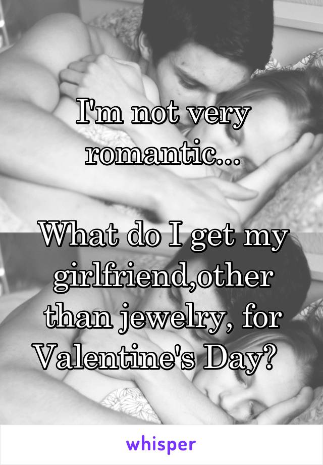 I'm not very romantic...

What do I get my girlfriend,other than jewelry, for Valentine's Day?  