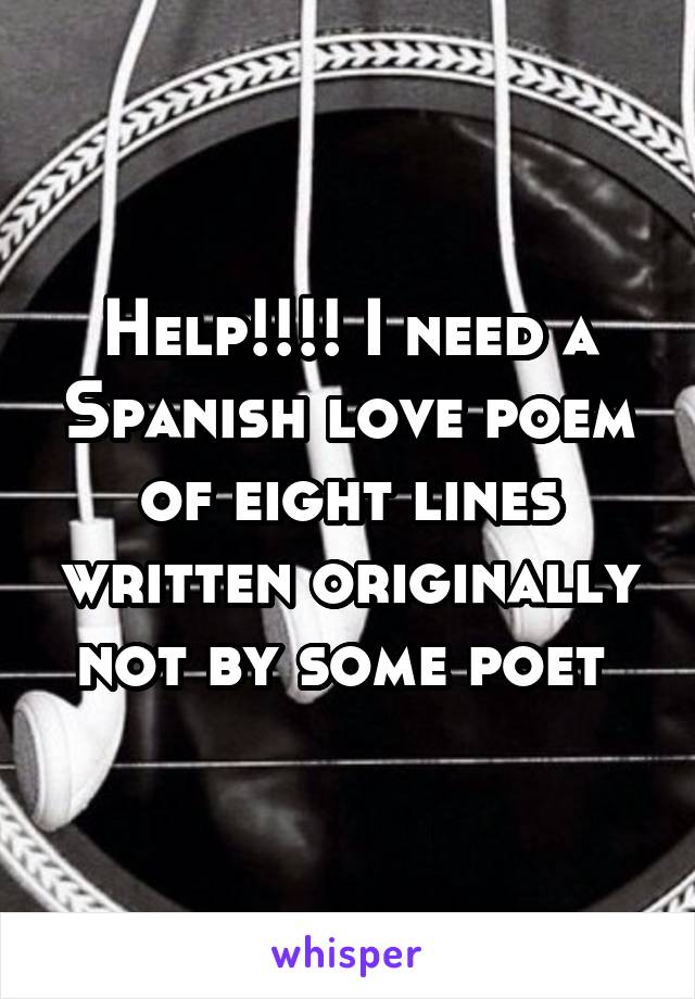 Help!!!! I need a Spanish love poem of eight lines written originally not by some poet 
