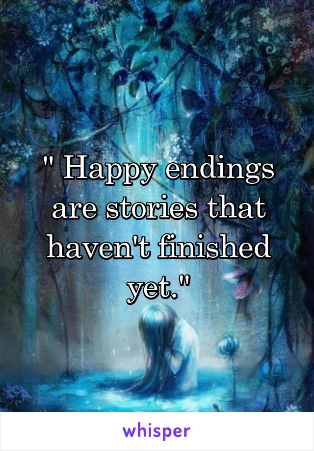 " Happy endings are stories that haven't finished yet."