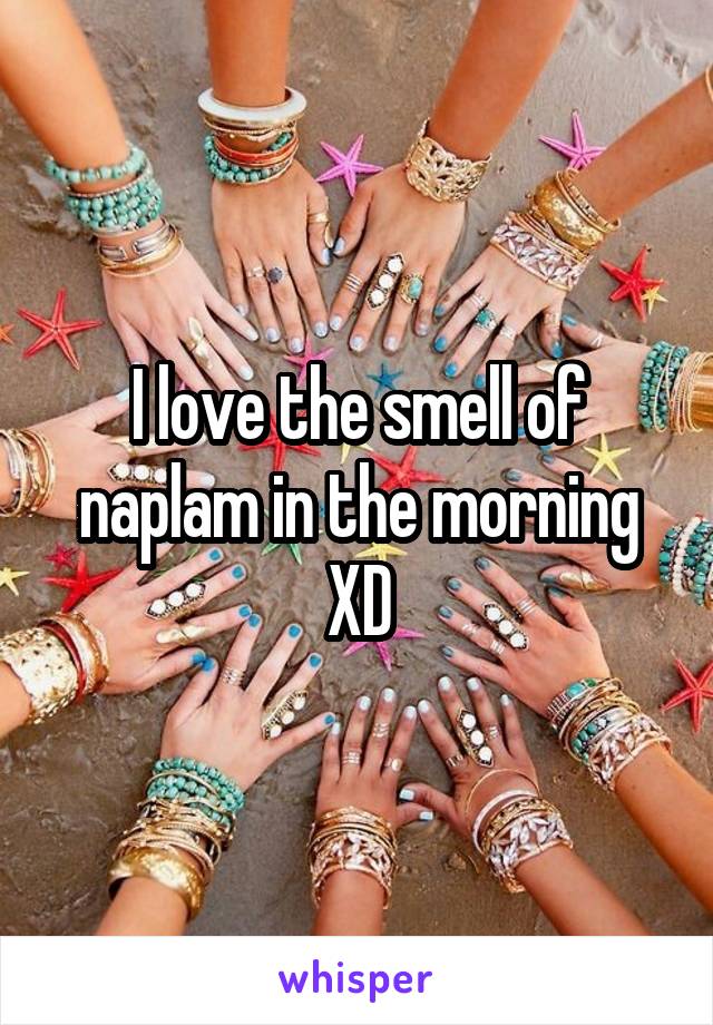I love the smell of naplam in the morning XD