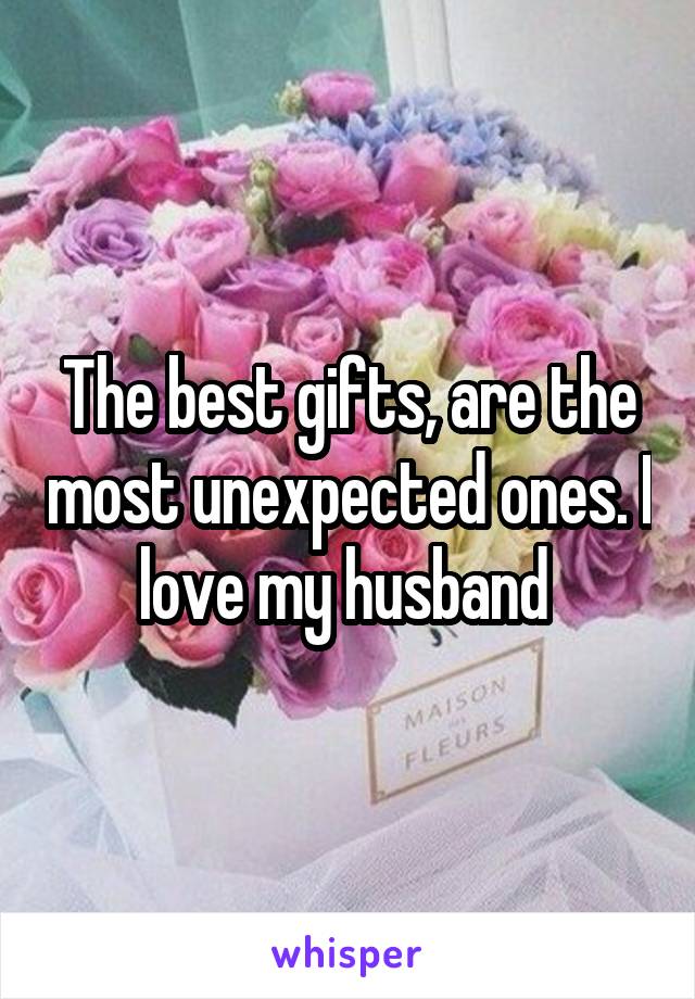 The best gifts, are the most unexpected ones. I love my husband 