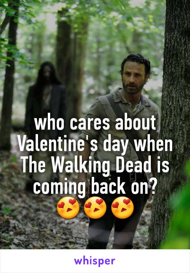 who cares about Valentine's day when The Walking Dead is coming back on? 😍😍😍