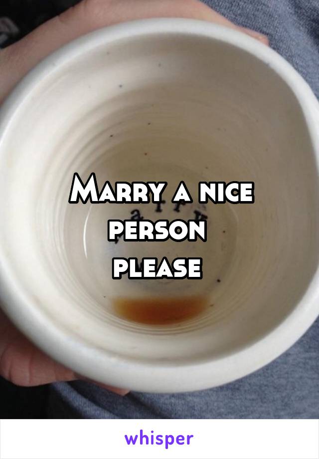 Marry a nice person 
please 