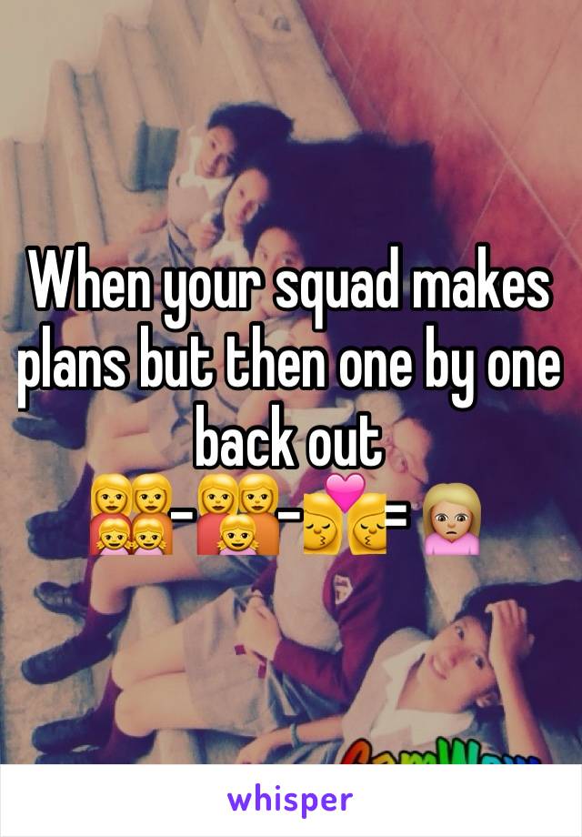 When your squad makes plans but then one by one back out 
👩‍👩‍👧‍👧-👩‍👩‍👧-👩‍❤️‍💋‍👩=🙍🏼
