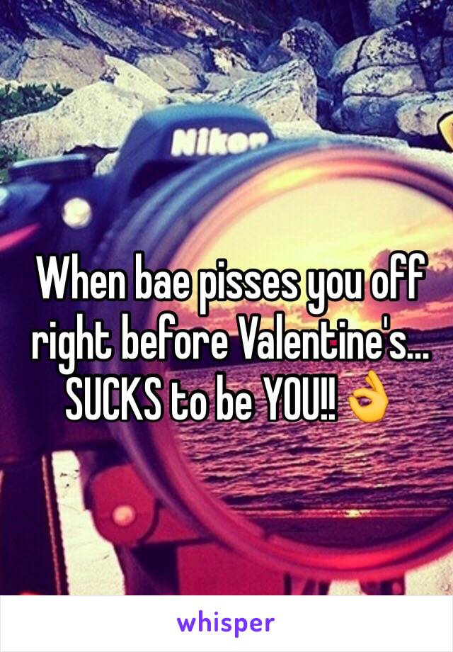 When bae pisses you off right before Valentine's... SUCKS to be YOU!!👌
