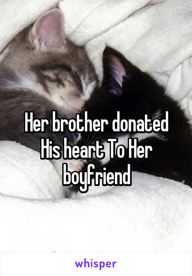 
Her brother donated His heart To Her boyfriend