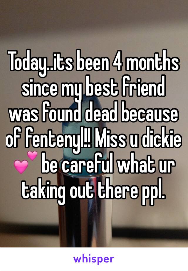 Today..its been 4 months since my best friend was found dead because of fentenyl!! Miss u dickie 💕 be careful what ur taking out there ppl. 