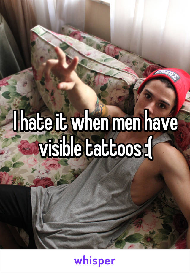 I hate it when men have visible tattoos :(