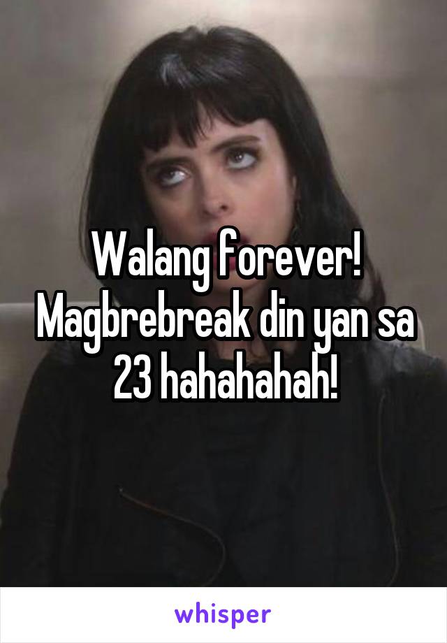 Walang forever! Magbrebreak din yan sa 23 hahahahah!