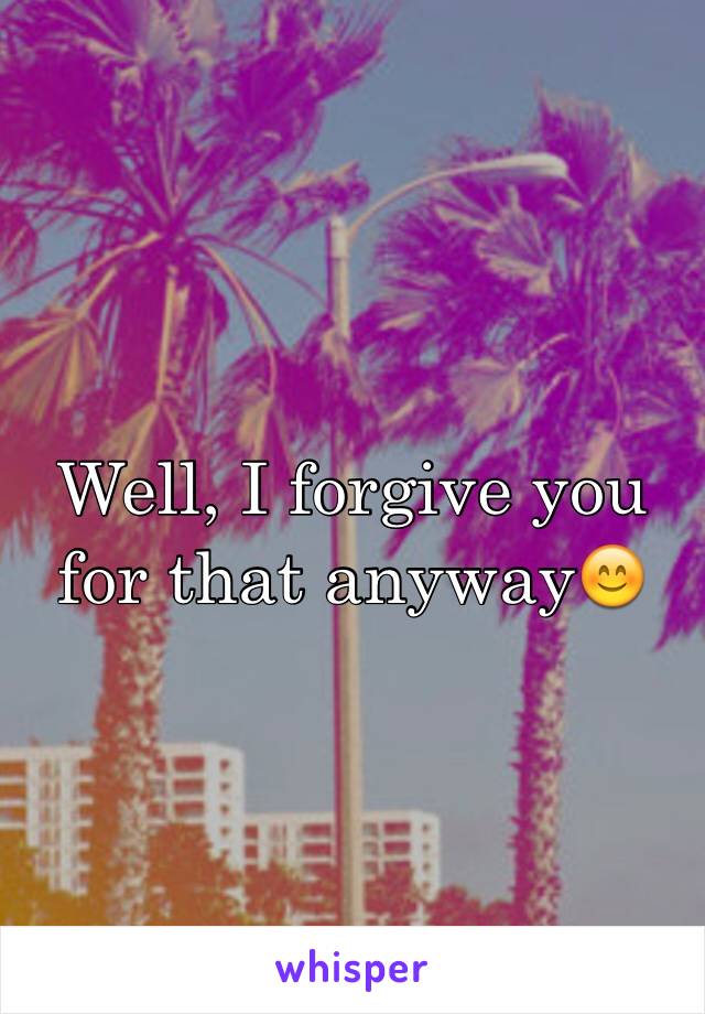 Well, I forgive you for that anyway😊