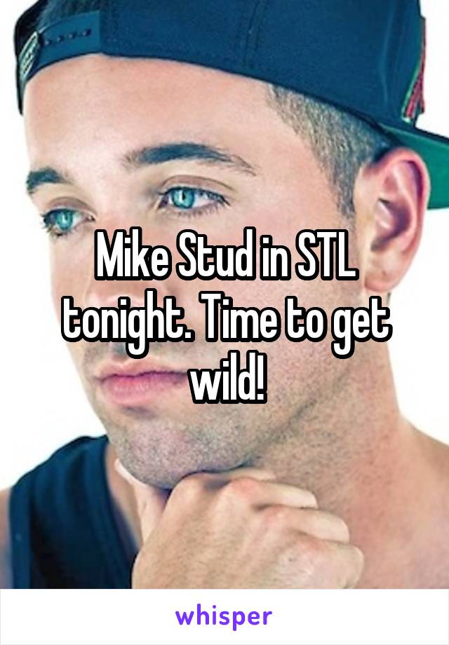 Mike Stud in STL tonight. Time to get wild!