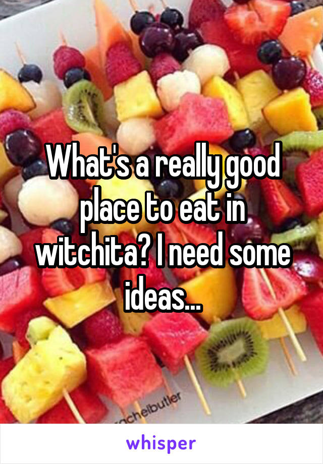 What's a really good place to eat in witchita? I need some ideas...
