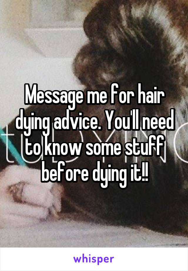 Message me for hair dying advice. You'll need to know some stuff before dying it!!