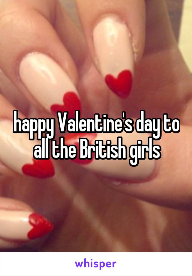 happy Valentine's day to all the British girls
