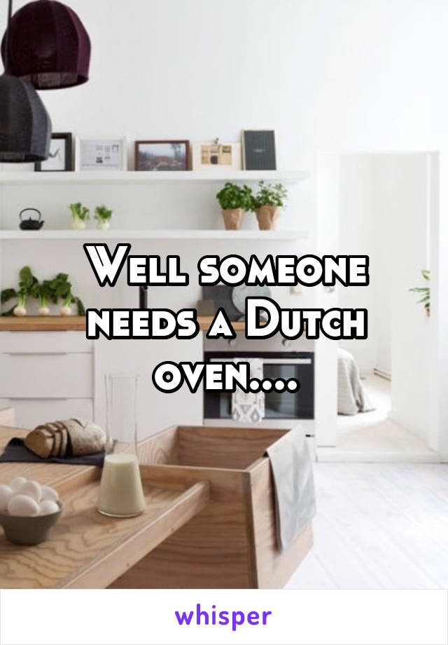 Well someone needs a Dutch oven....