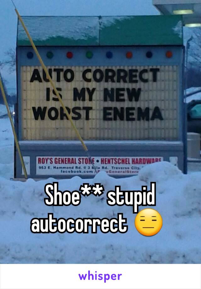 Shoe** stupid autocorrect 😑 