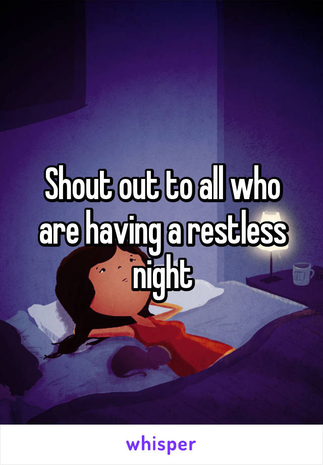 Shout out to all who are having a restless night