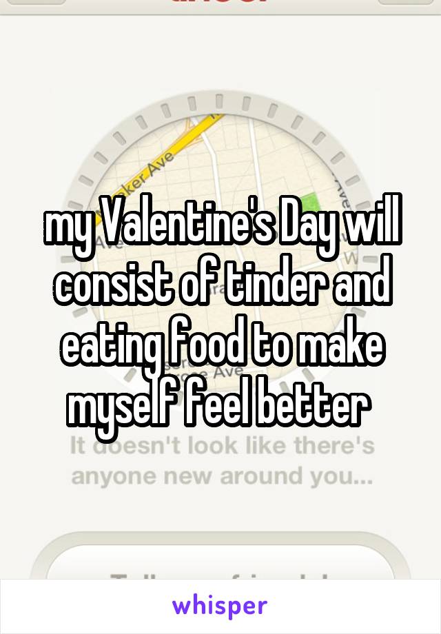 my Valentine's Day will consist of tinder and eating food to make myself feel better 