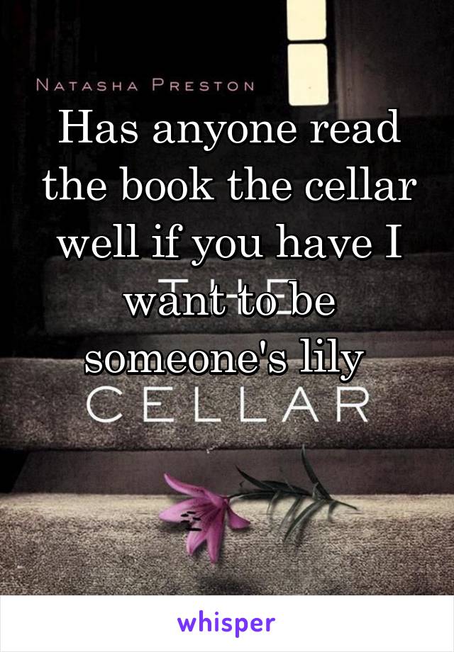 Has anyone read the book the cellar well if you have I want to be someone's lily 


