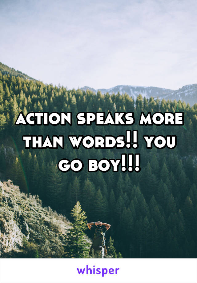 action speaks more than words!! you go boy!!!