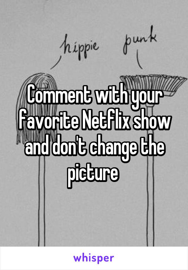 Comment with your favorite Netflix show and don't change the picture 