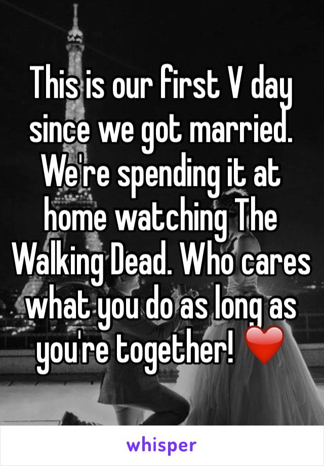 This is our first V day since we got married. We're spending it at home watching The Walking Dead. Who cares what you do as long as you're together! ❤️