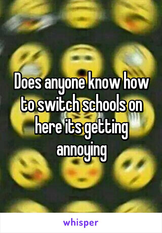 Does anyone know how to switch schools on here its getting annoying