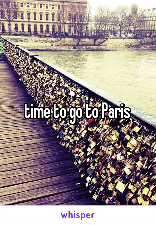 time to go to Paris 