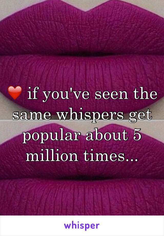 ❤️ if you've seen the same whispers get popular about 5 million times... 
