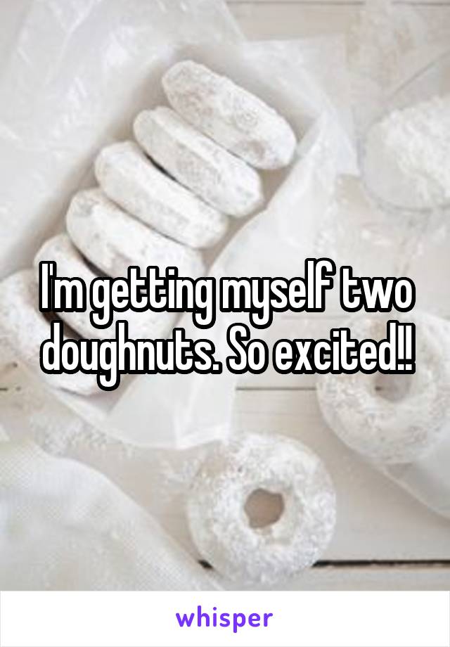 I'm getting myself two doughnuts. So excited!!