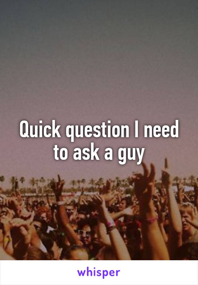 Quick question I need to ask a guy