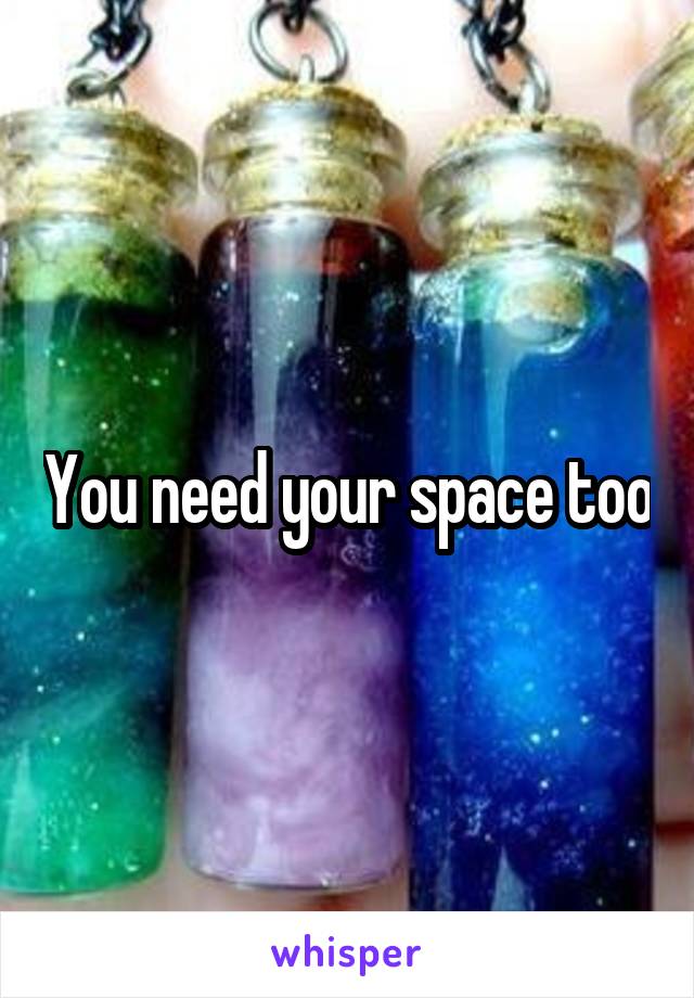 You need your space too