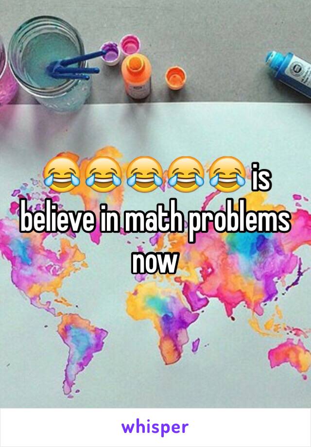😂😂😂😂😂 is believe in math problems now