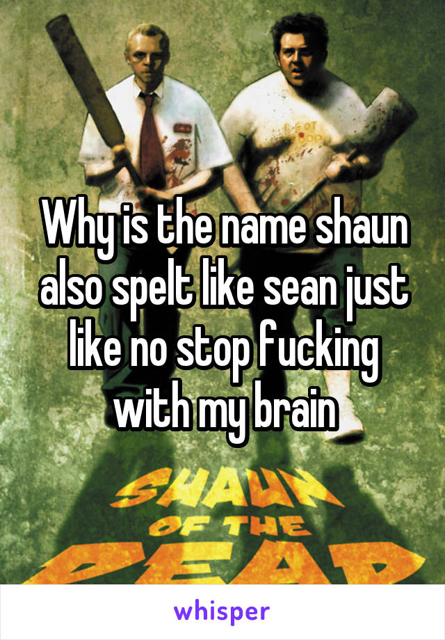 Why is the name shaun also spelt like sean just like no stop fucking with my brain