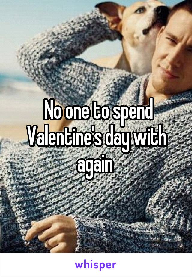  No one to spend Valentine's day with again 