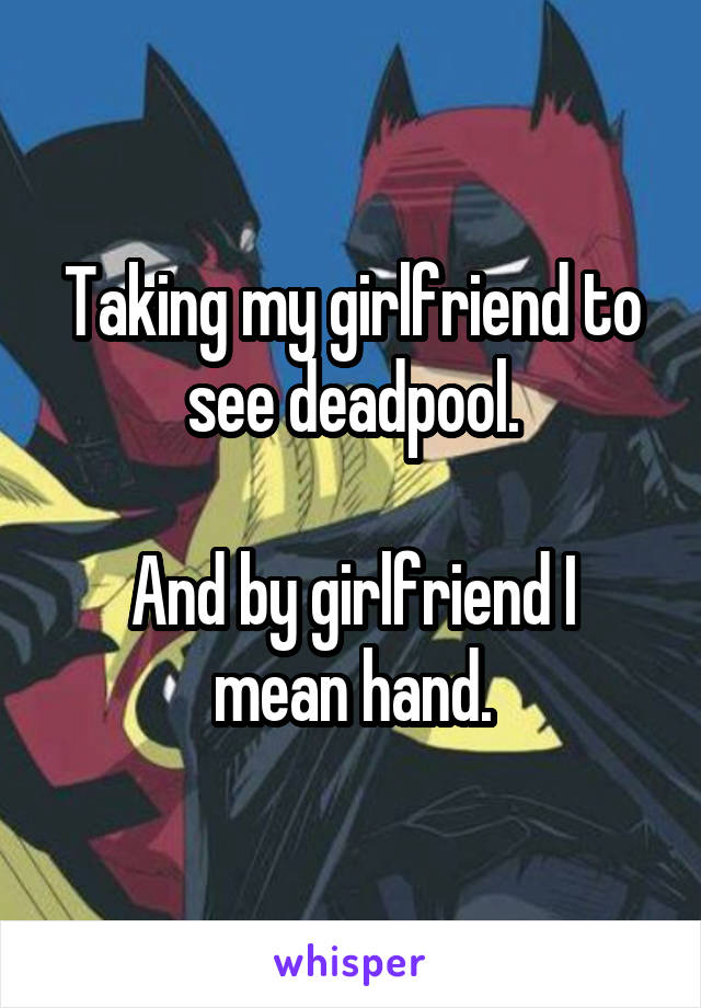 Taking my girlfriend to see deadpool.

And by girlfriend I mean hand.