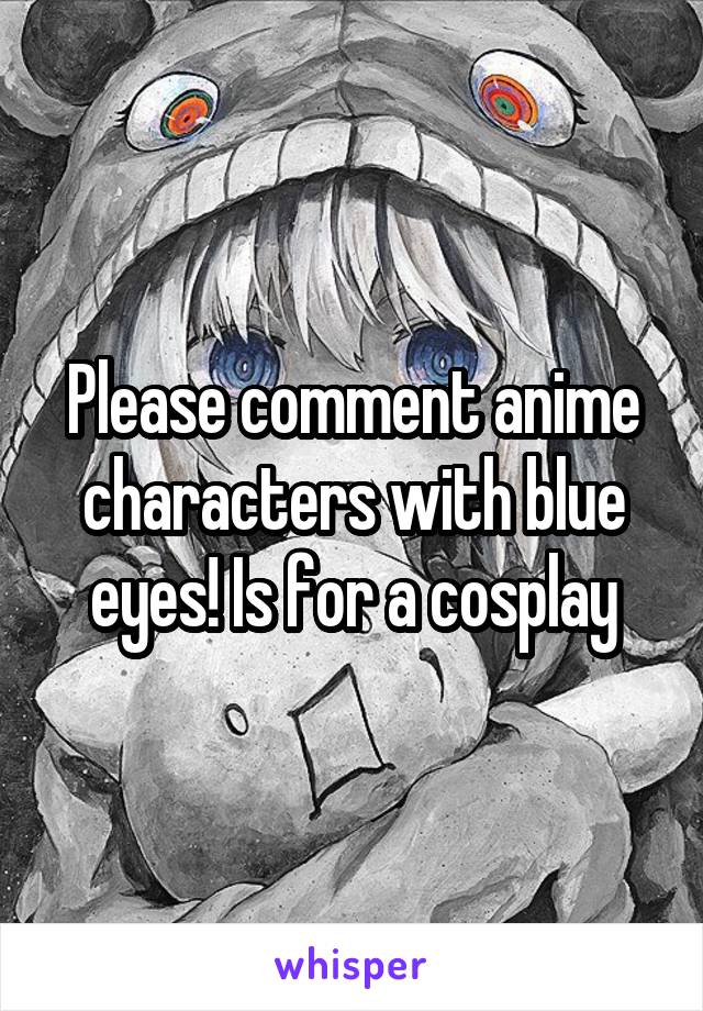 Please comment anime characters with blue eyes! Is for a cosplay