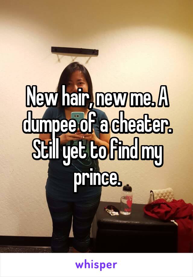 New hair, new me. A dumpee of a cheater. Still yet to find my prince.