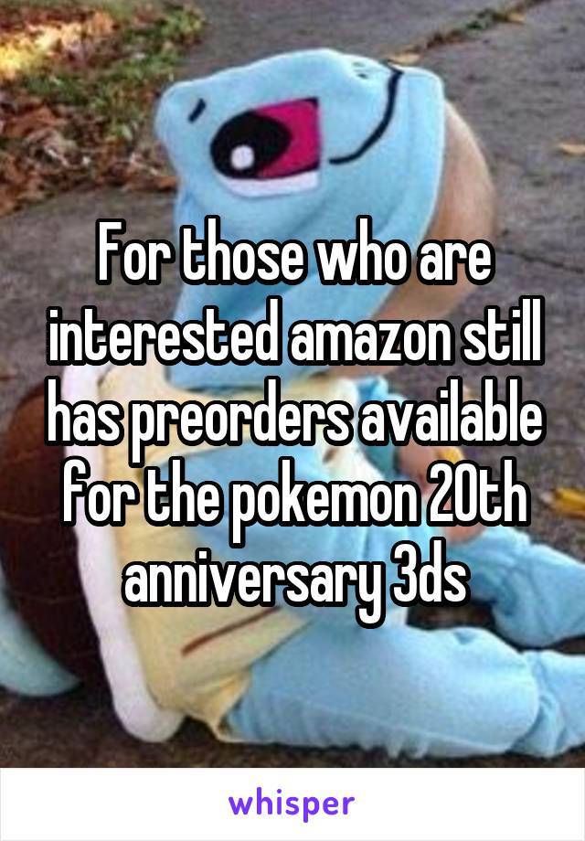 For those who are interested amazon still has preorders available for the pokemon 20th anniversary 3ds