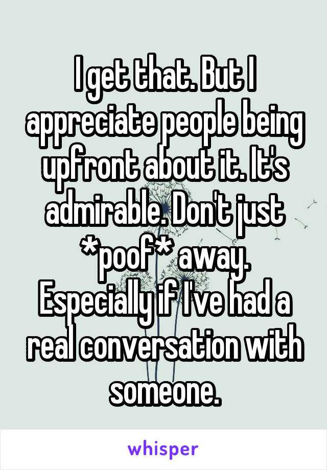 I get that. But I appreciate people being upfront about it. It's admirable. Don't just *poof* away.
Especially if I've had a real conversation with someone.