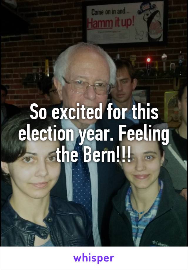 So excited for this election year. Feeling the Bern!!!