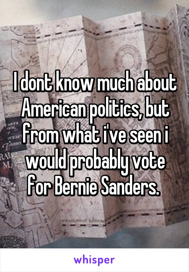 I dont know much about American politics, but from what i've seen i would probably vote for Bernie Sanders. 